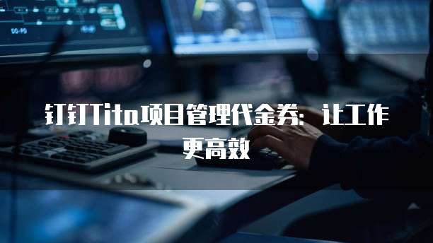 钉钉Tita项目管理代金券:让工作更高效