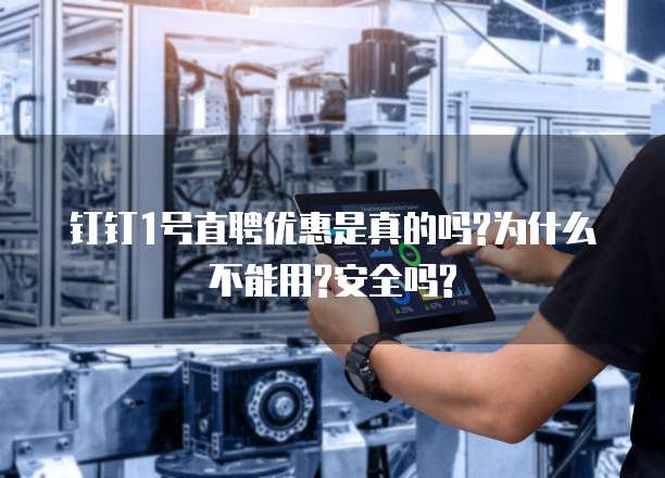 钉钉1号直聘优惠是真的吗?为什么不能用?安全吗?