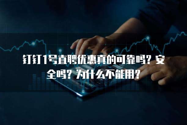钉钉1号直聘优惠真的可靠吗?安全吗?为什么不能用?