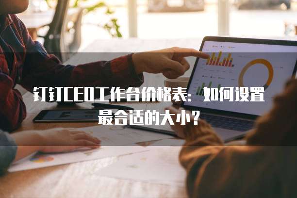 钉钉CEO工作台价格表:如何设置最合适的大小?