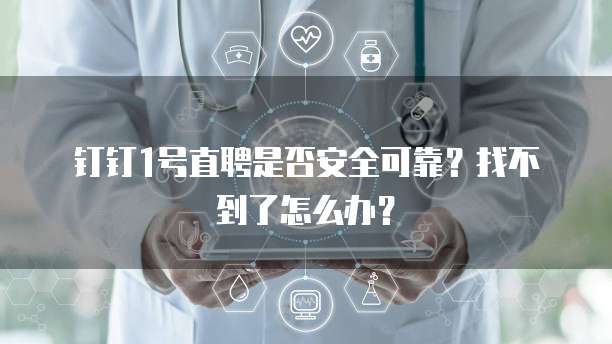 钉钉1号直聘是否安全可靠?找不到了怎么办?