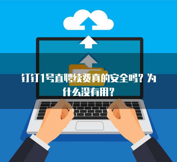 钉钉1号直聘续费真的安全吗?为什么没有用?