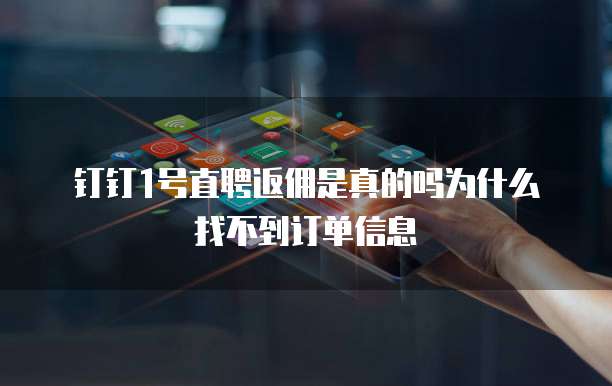 钉钉1号直聘返佣是真的吗为什么找不到订单信息
