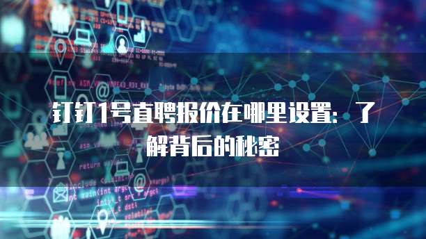 钉钉1号直聘报价在哪里设置:了解背后的秘密