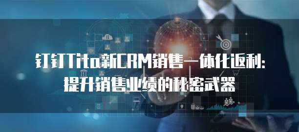 钉钉Tita新CRM销售一体化返利:提升销售业绩的秘密武器