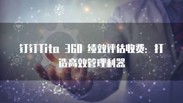 钉钉Tita 360 绩效评估收费：打造高效管理利器