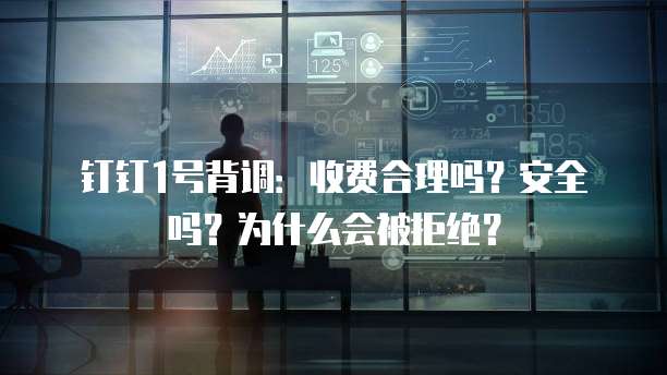 钉钉1号背调：收费合理吗？安全吗？为什么会被拒绝？