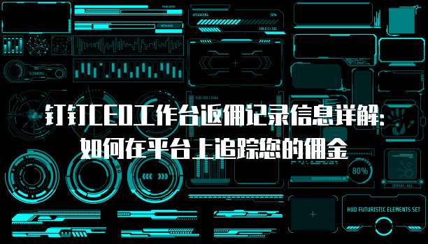 钉钉CEO工作台返佣记录信息详解：如何在平台上追踪您的佣金