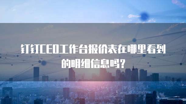 钉钉ceo工作台报价表在哪里看到的明细信息吗？