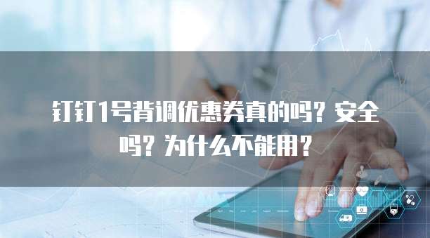 钉钉1号背调优惠券真的吗？安全吗？为什么不能用？