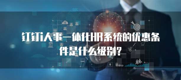 钉钉i人事一体化HR系统的优惠条件是什么级别？