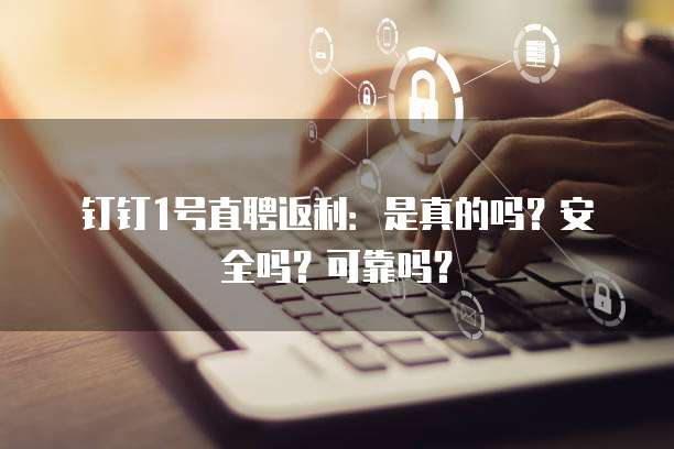 钉钉1号直聘返利：是真的吗？安全吗？可靠吗？
