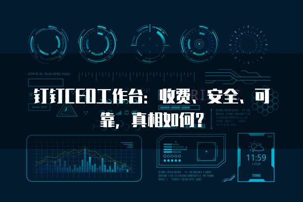钉钉CEO工作台:收费、安全、可靠,真相如何?