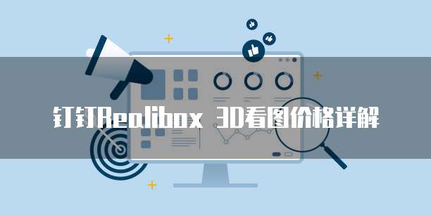 钉钉Realibox 3D看图价格详解