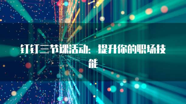 钉钉三节课活动:提升你的职场技能