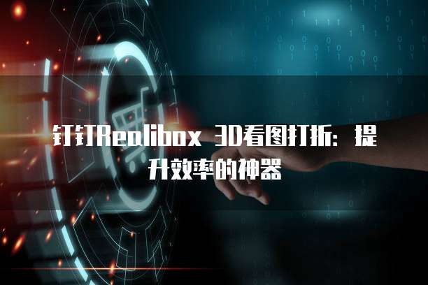 钉钉Realibox 3D看图打折：提升效率的神器