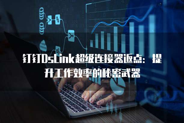 钉钉DsLink超级连接器返点：提升工作效率的秘密武器
