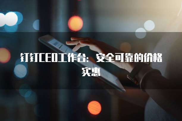 钉钉CEO工作台:安全可靠的价格实惠