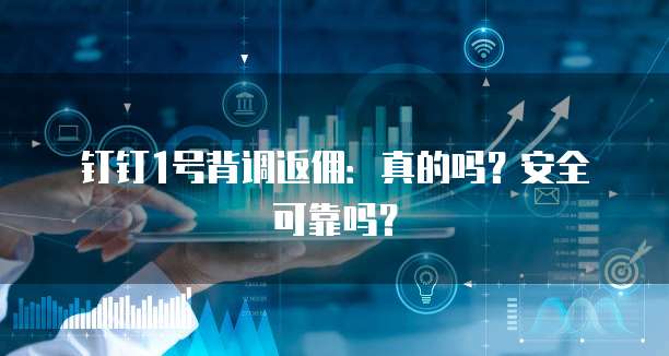 钉钉1号背调返佣：真的吗？安全可靠吗？