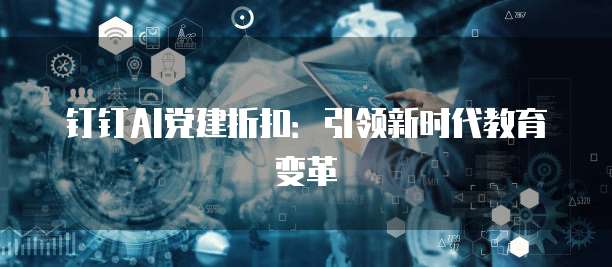 钉钉AI党建折扣：引领新时代教育变革
