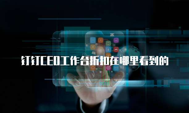 钉钉CEO工作台折扣在哪里看到的