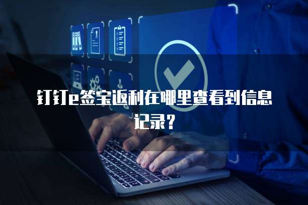 钉钉e签宝返利在哪里查看到信息记录?