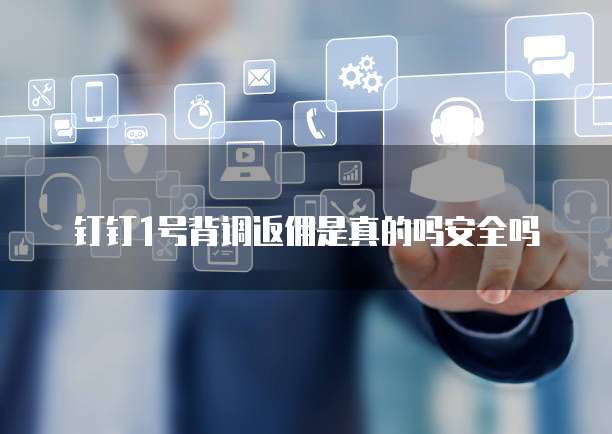 钉钉1号背调返佣是真的吗安全吗