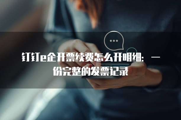 钉钉e企开票续费怎么开明细：一份完整的发票记录