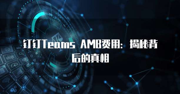 钉钉Teams AMB费用:揭秘背后的真相