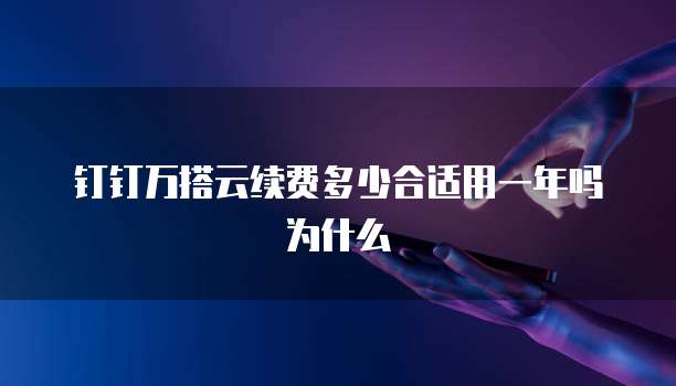 钉钉万搭云续费多少合适用一年吗为什么