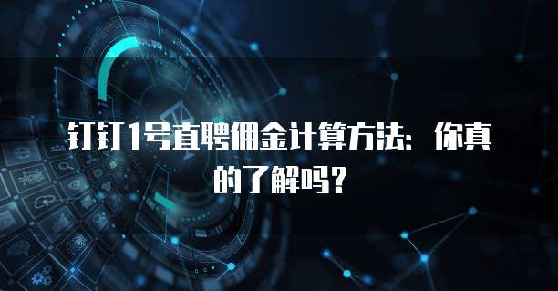 钉钉1号直聘佣金计算方法：你真的了解吗？