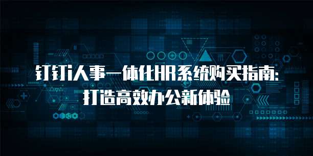 钉钉i人事一体化HR系统购买指南：打造高效办公新体验