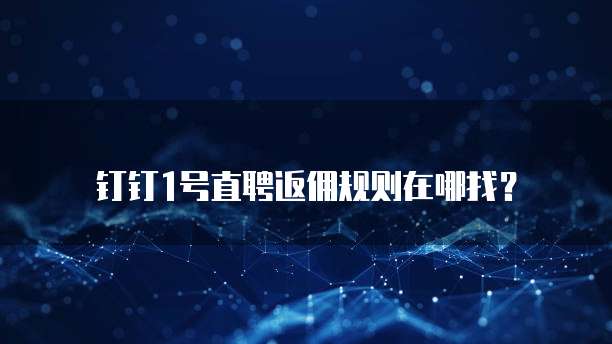 钉钉1号直聘返佣规则在哪找?