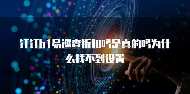 钉钉b1易巡查折扣吗是真的吗为什么找不到设置