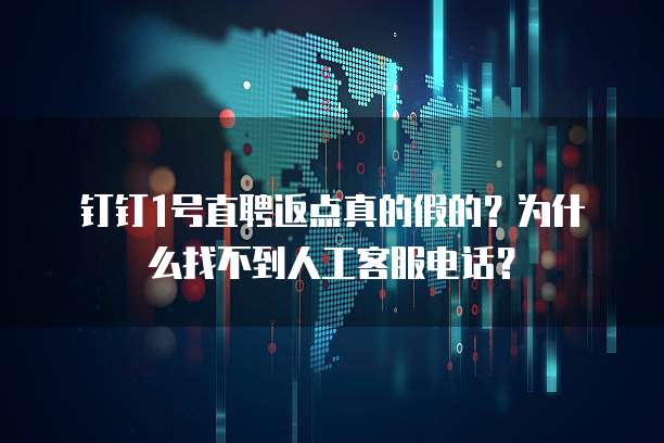 钉钉1号直聘返点真的假的?为什么找不到人工客服电话?
