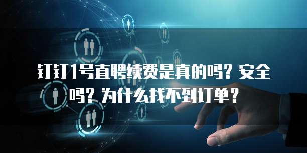 钉钉1号直聘续费是真的吗?安全吗?为什么找不到订单?