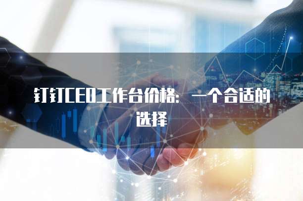 钉钉CEO工作台价格:一个合适的选择