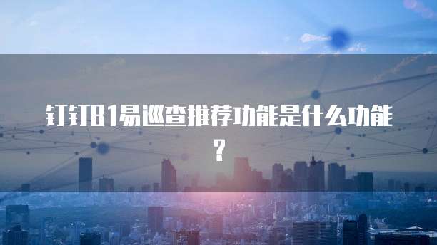 钉钉B1易巡查推荐功能是什么功能?