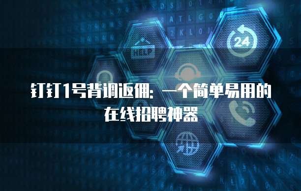 钉钉1号背调返佣: 一个简单易用的在线招聘神器