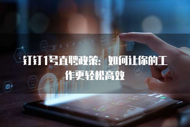 钉钉1号直聘政策:如何让你的工作更轻松高效
