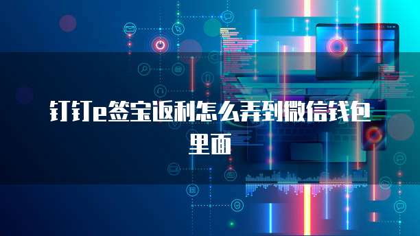 钉钉e签宝返利怎么弄到微信钱包里面