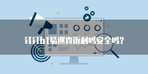 钉钉b1易巡查返利吗安全吗?