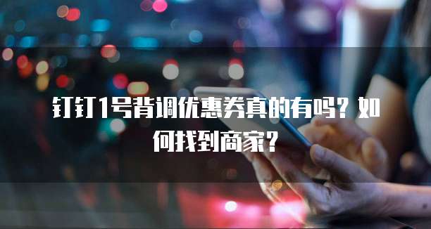 钉钉1号背调优惠券真的有吗?如何找到商家?