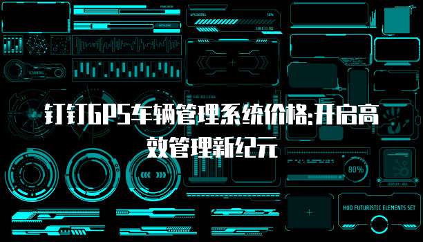 钉钉GPS车辆管理系统价格:开启高效管理新纪元