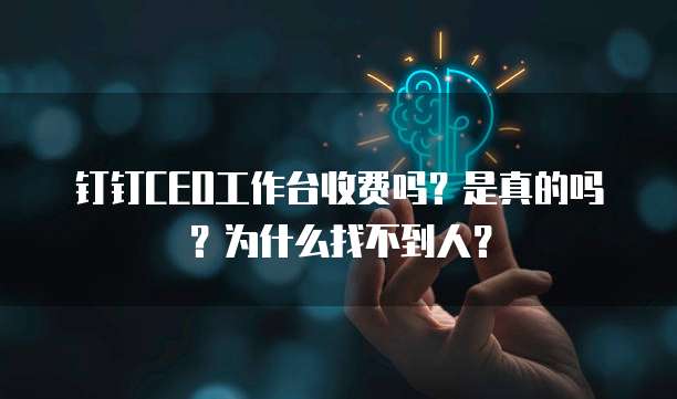 钉钉CEO工作台收费吗?是真的吗?为什么找不到人?