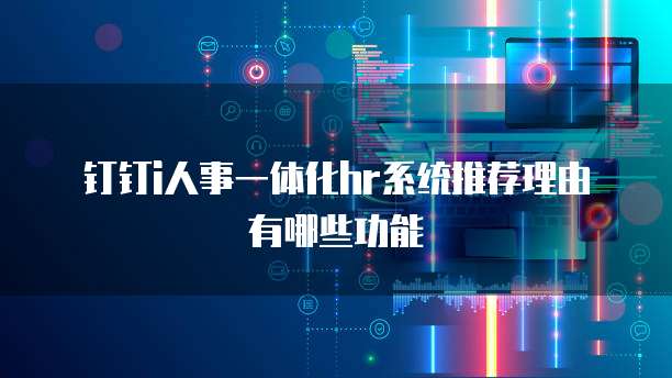 钉钉i人事一体化HR系统推荐理由有哪些功能