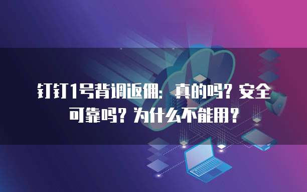 钉钉1号背调返佣：真的吗？安全可靠吗？为什么不能用？