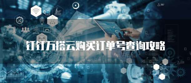 钉钉万搭云购买订单号查询攻略