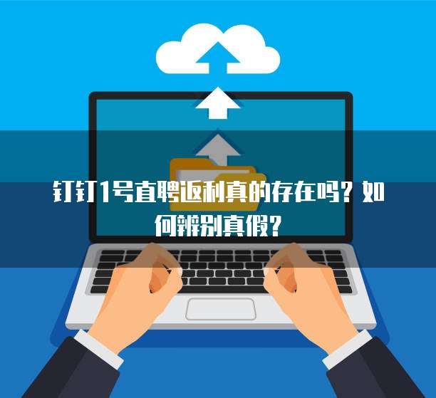 钉钉1号直聘返利真的存在吗?如何辨别真假?