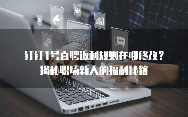 钉钉1号直聘返利规则在哪修改?揭秘职场新人的福利秘籍